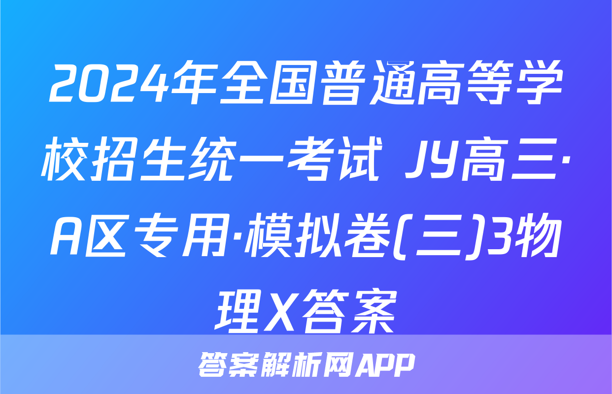 2024年全国普通高等学校招生统一考试 JY高三·A区专用·模拟卷(三)3物理X答案