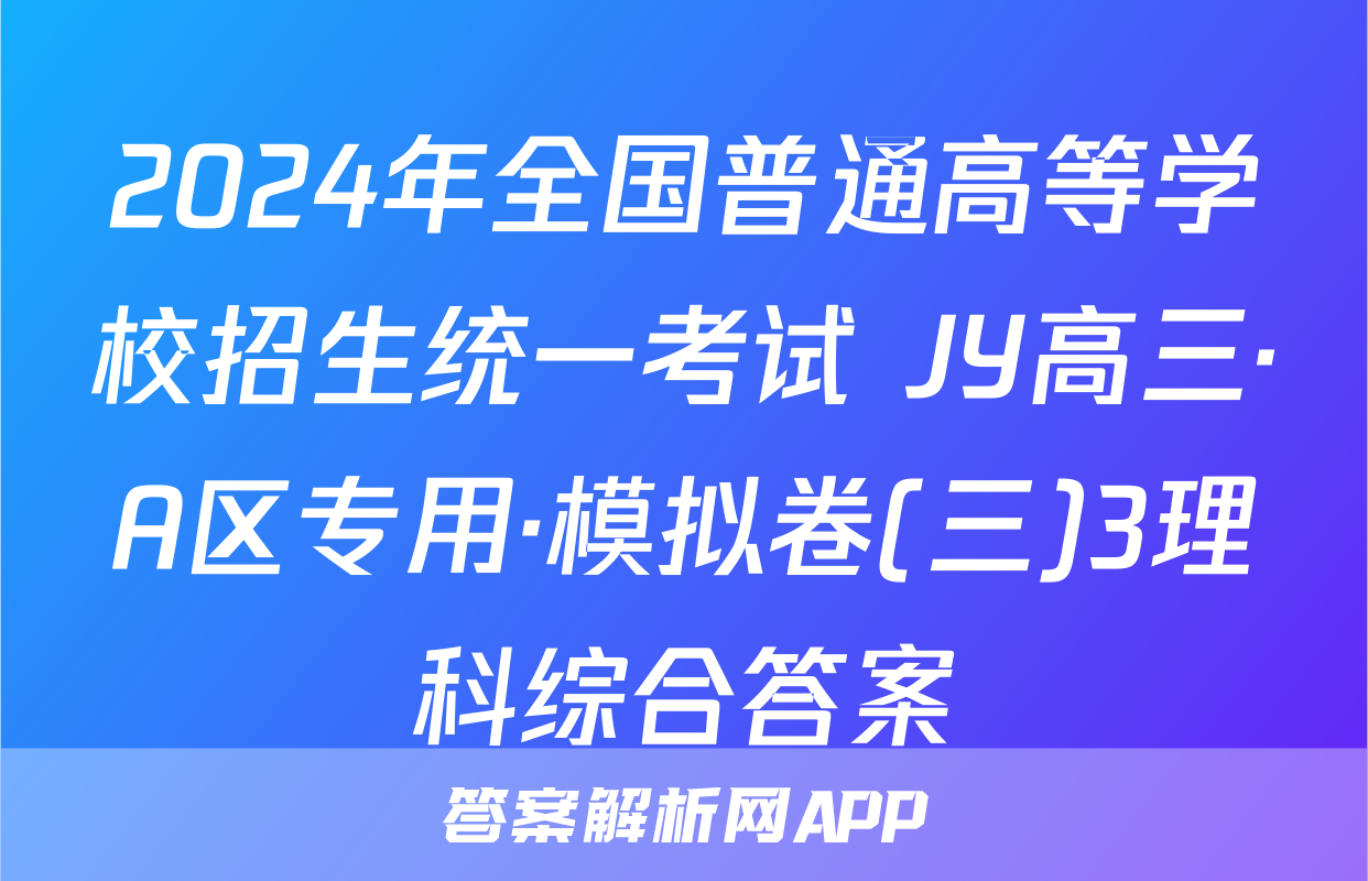 2024年全国普通高等学校招生统一考试 JY高三·A区专用·模拟卷(三)3理科综合答案