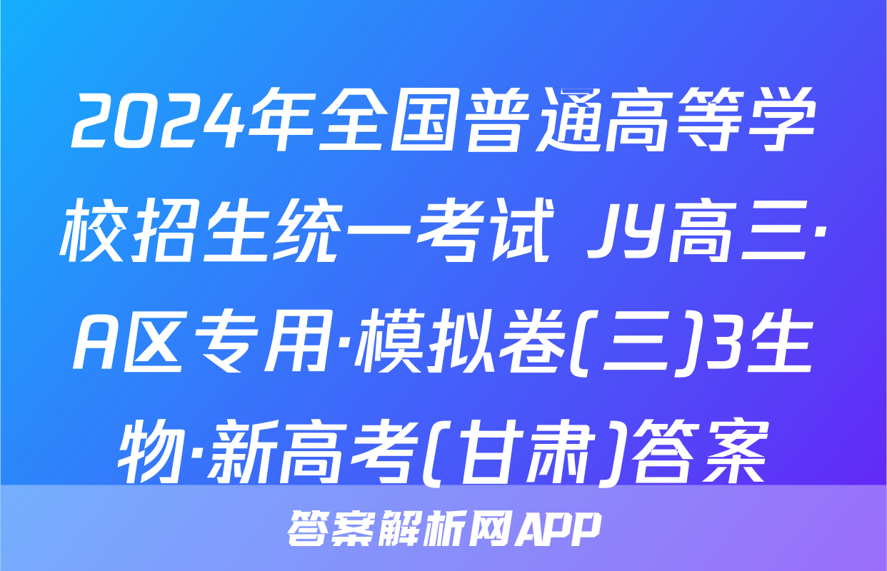 2024年全国普通高等学校招生统一考试 JY高三·A区专用·模拟卷(三)3生物·新高考(甘肃)答案