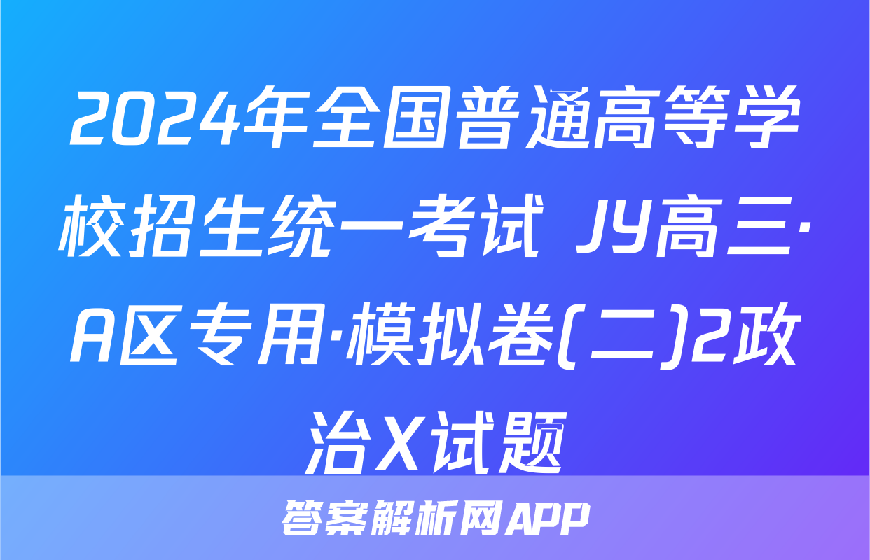 2024年全国普通高等学校招生统一考试 JY高三·A区专用·模拟卷(二)2政治X试题