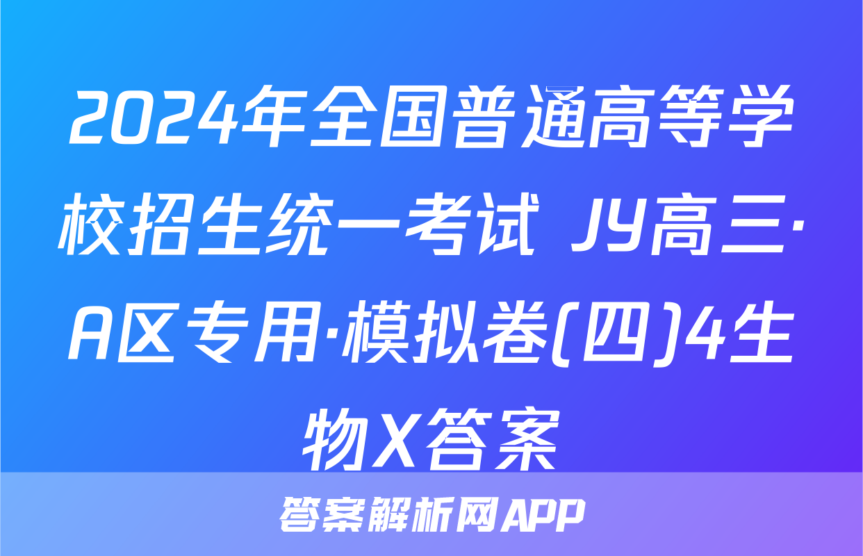 2024年全国普通高等学校招生统一考试 JY高三·A区专用·模拟卷(四)4生物X答案