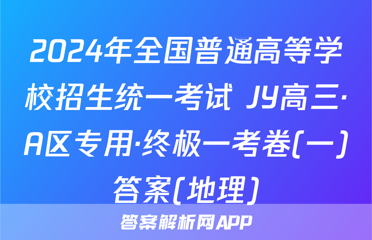 2024年全国普通高等学校招生统一考试 JY高三·A区专用·终极一考卷(一)答案(地理)