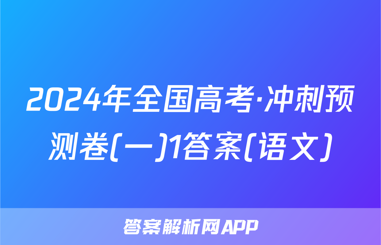 2024年全国高考·冲刺预测卷(一)1答案(语文)