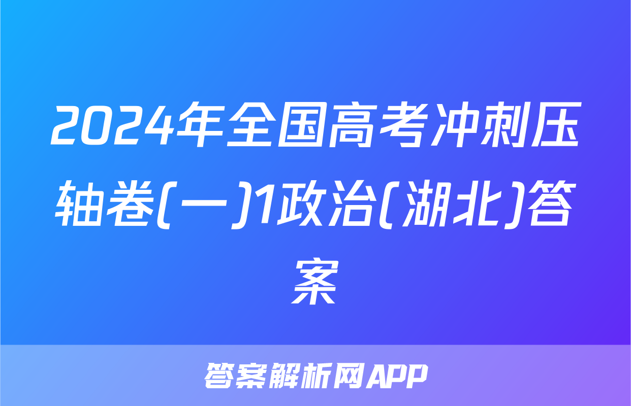 2024年全国高考冲刺压轴卷(一)1政治(湖北)答案