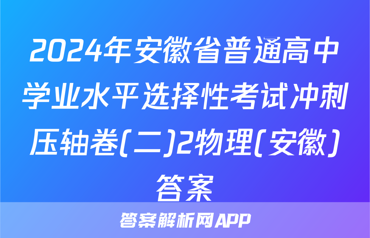 2024年安徽省普通高中学业水平选择性考试冲刺压轴卷(二)2物理(安徽)答案