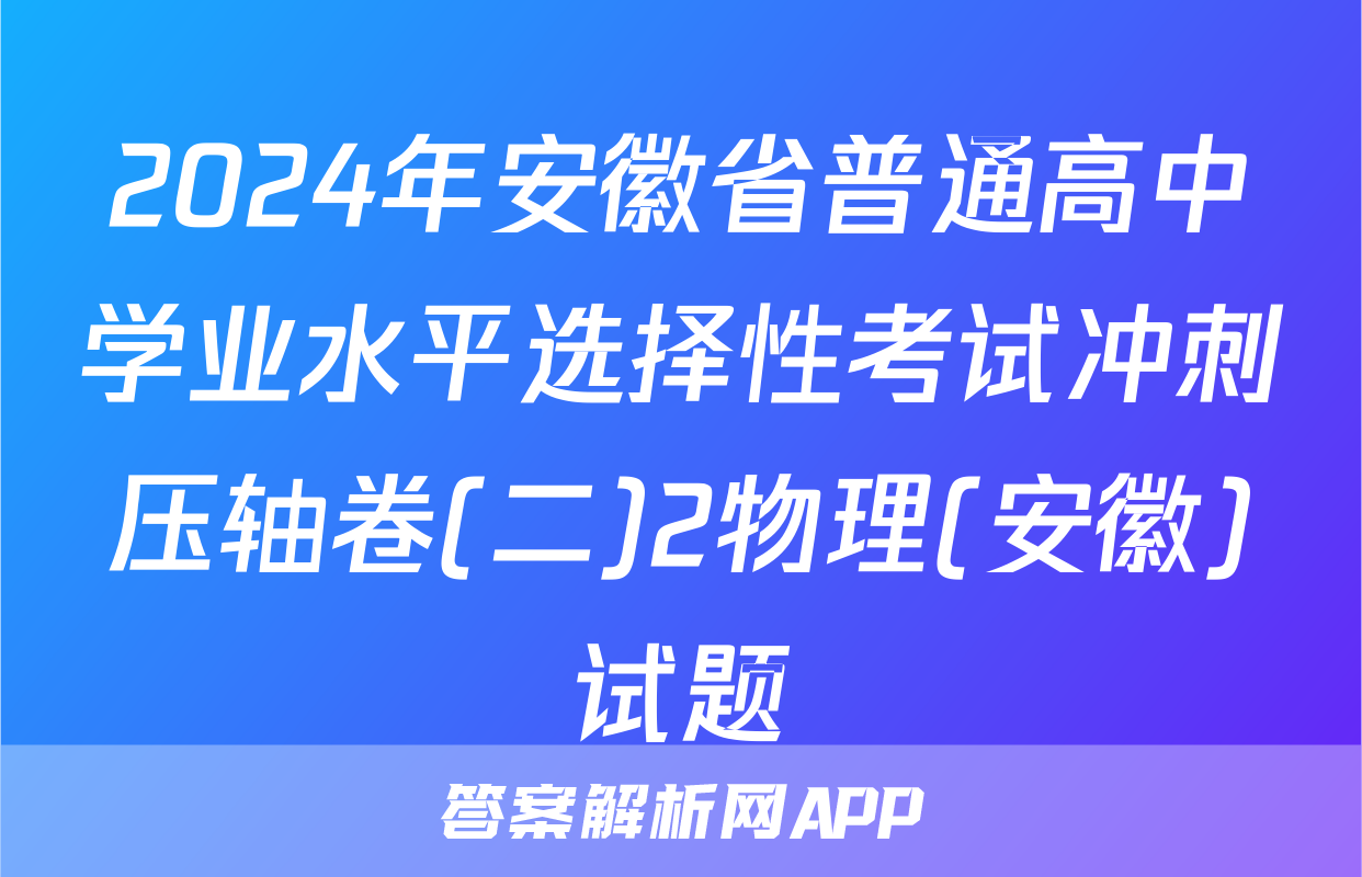 2024年安徽省普通高中学业水平选择性考试冲刺压轴卷(二)2物理(安徽)试题