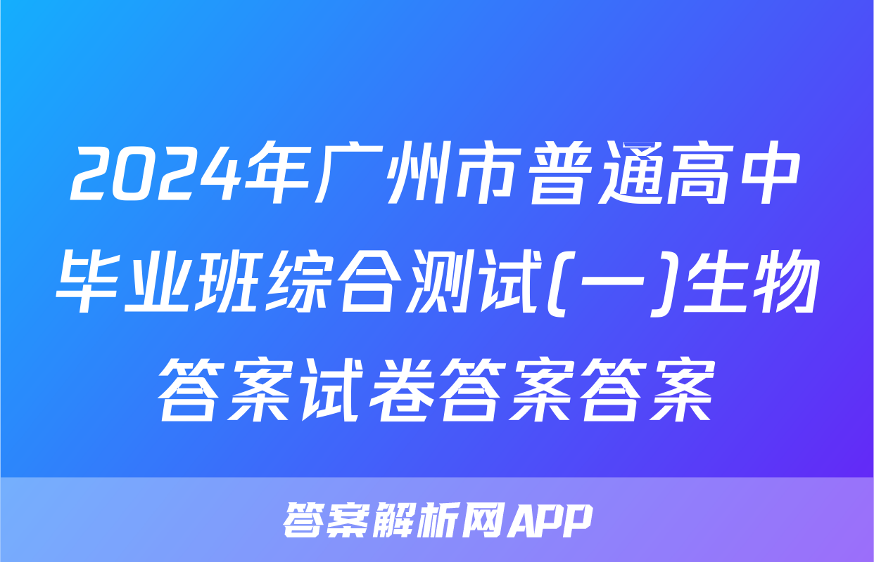 2024年广州市普通高中毕业班综合测试(一)生物答案试卷答案答案