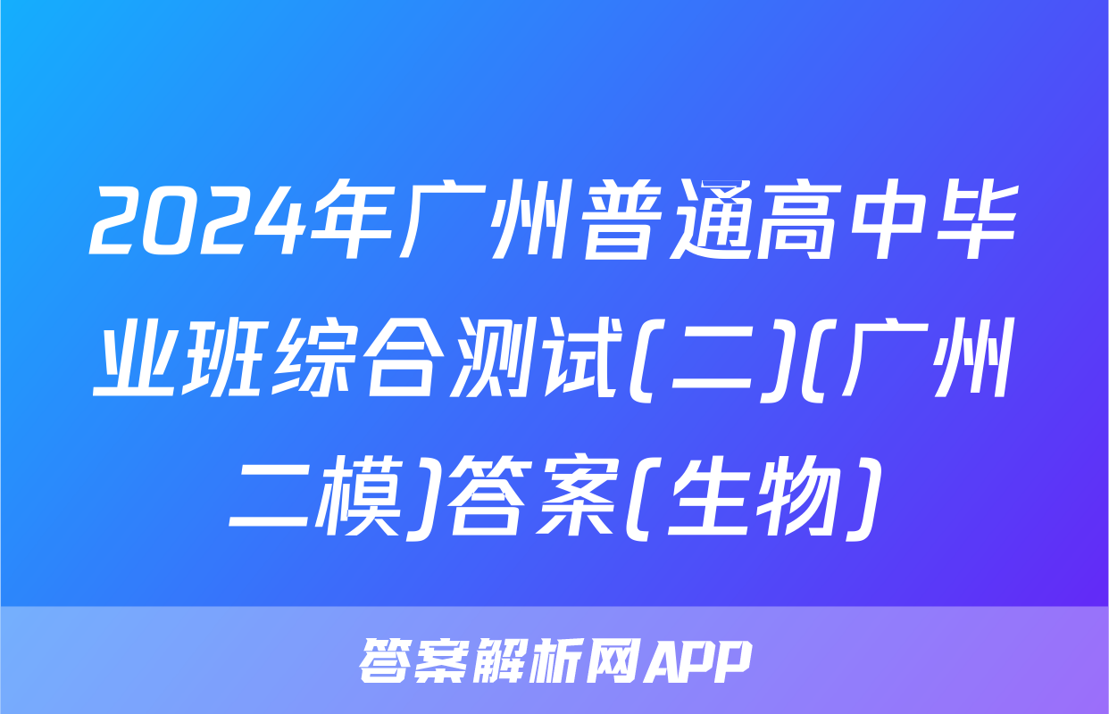 2024年广州普通高中毕业班综合测试(二)(广州二模)答案(生物)