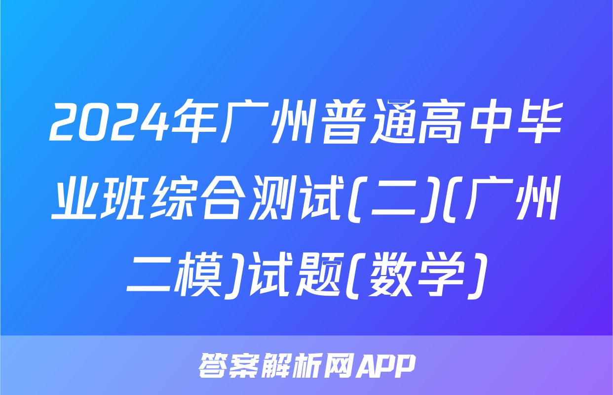 2024年广州普通高中毕业班综合测试(二)(广州二模)试题(数学)