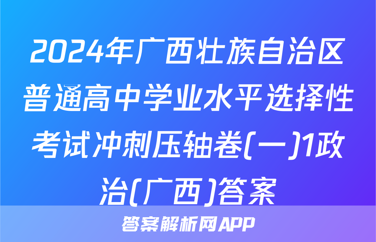 2024年广西壮族自治区普通高中学业水平选择性考试冲刺压轴卷(一)1政治(广西)答案