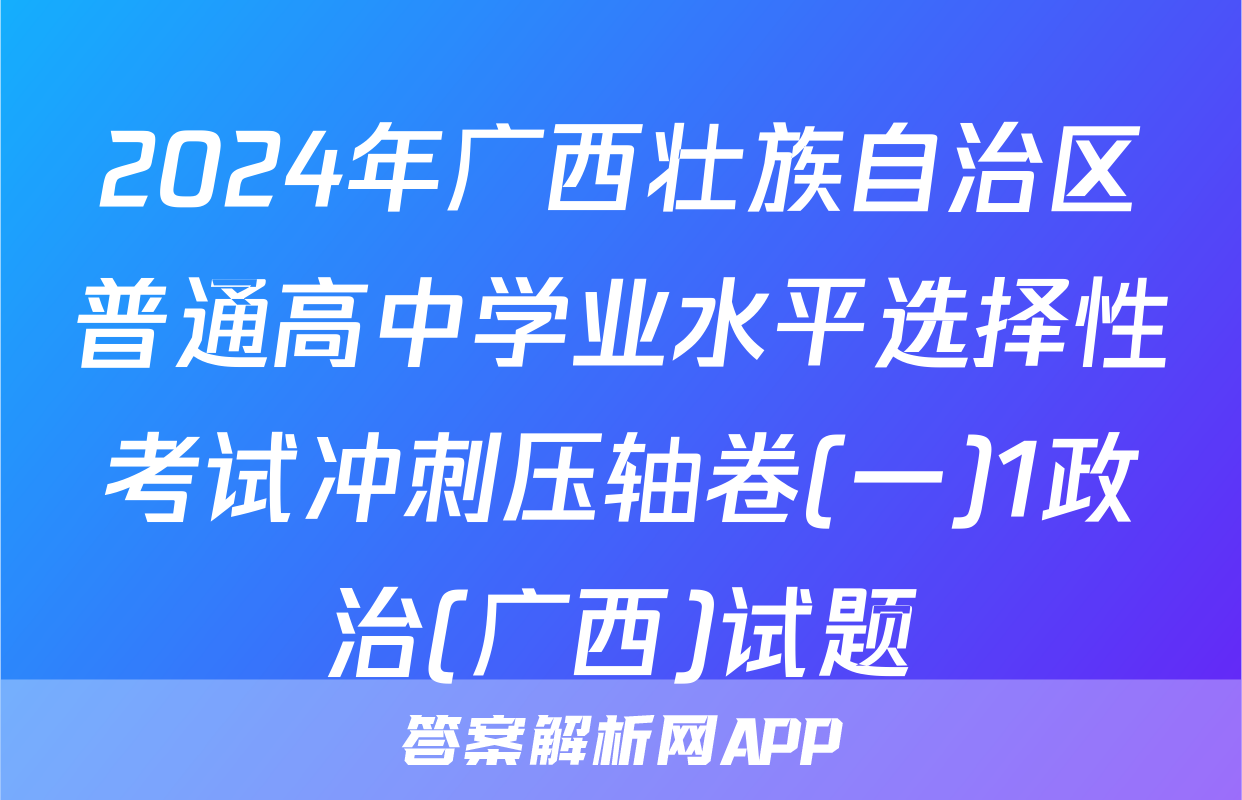 2024年广西壮族自治区普通高中学业水平选择性考试冲刺压轴卷(一)1政治(广西)试题