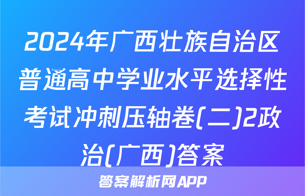 2024年广西壮族自治区普通高中学业水平选择性考试冲刺压轴卷(二)2政治(广西)答案