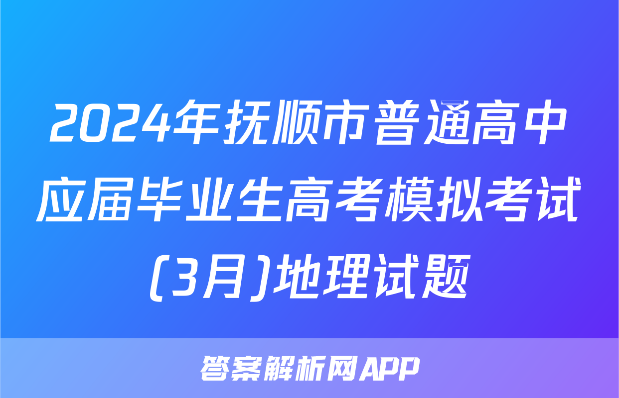2024年抚顺市普通高中应届毕业生高考模拟考试(3月)地理试题