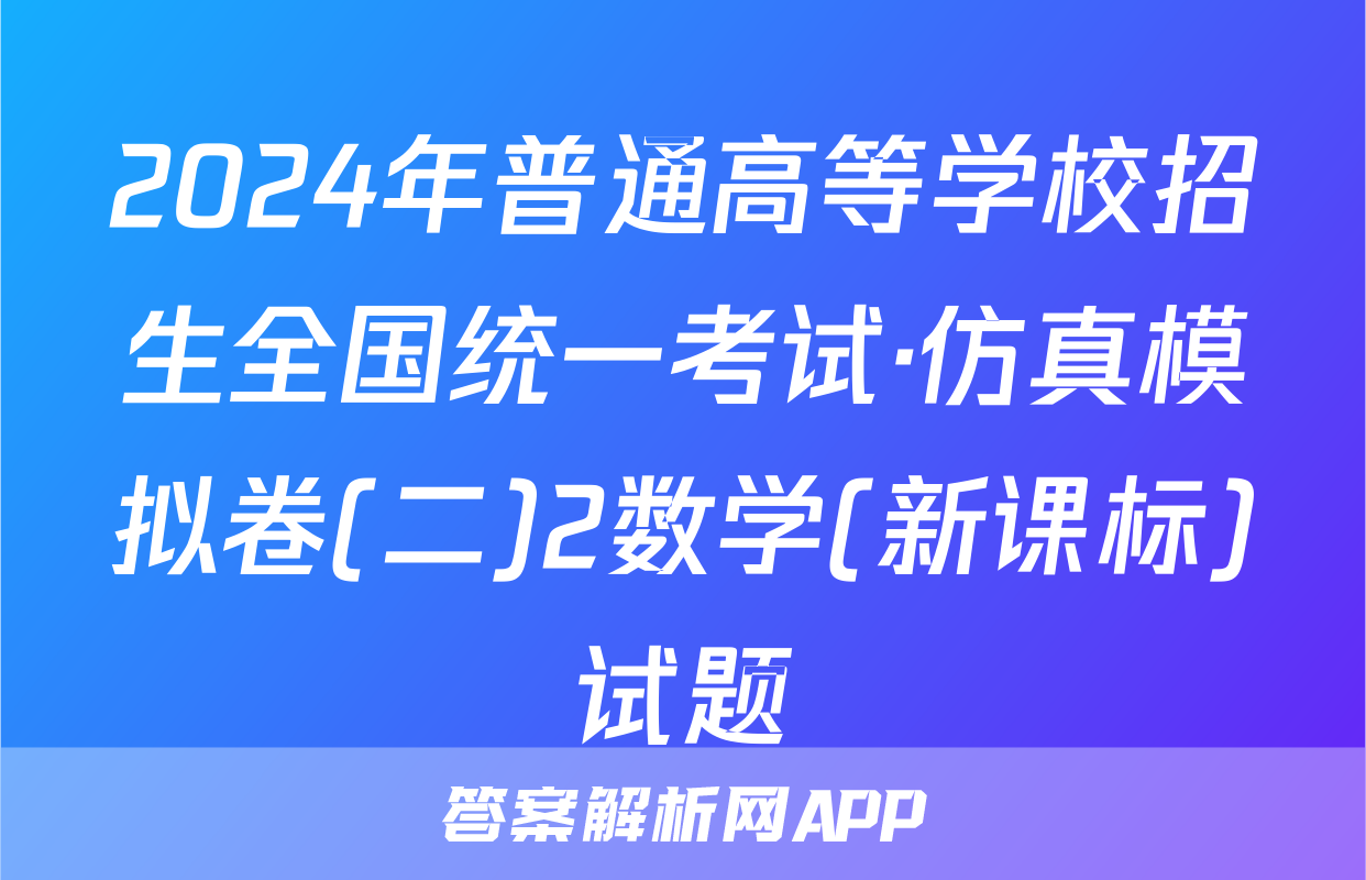 2024年普通高等学校招生全国统一考试·仿真模拟卷(二)2数学(新课标)试题