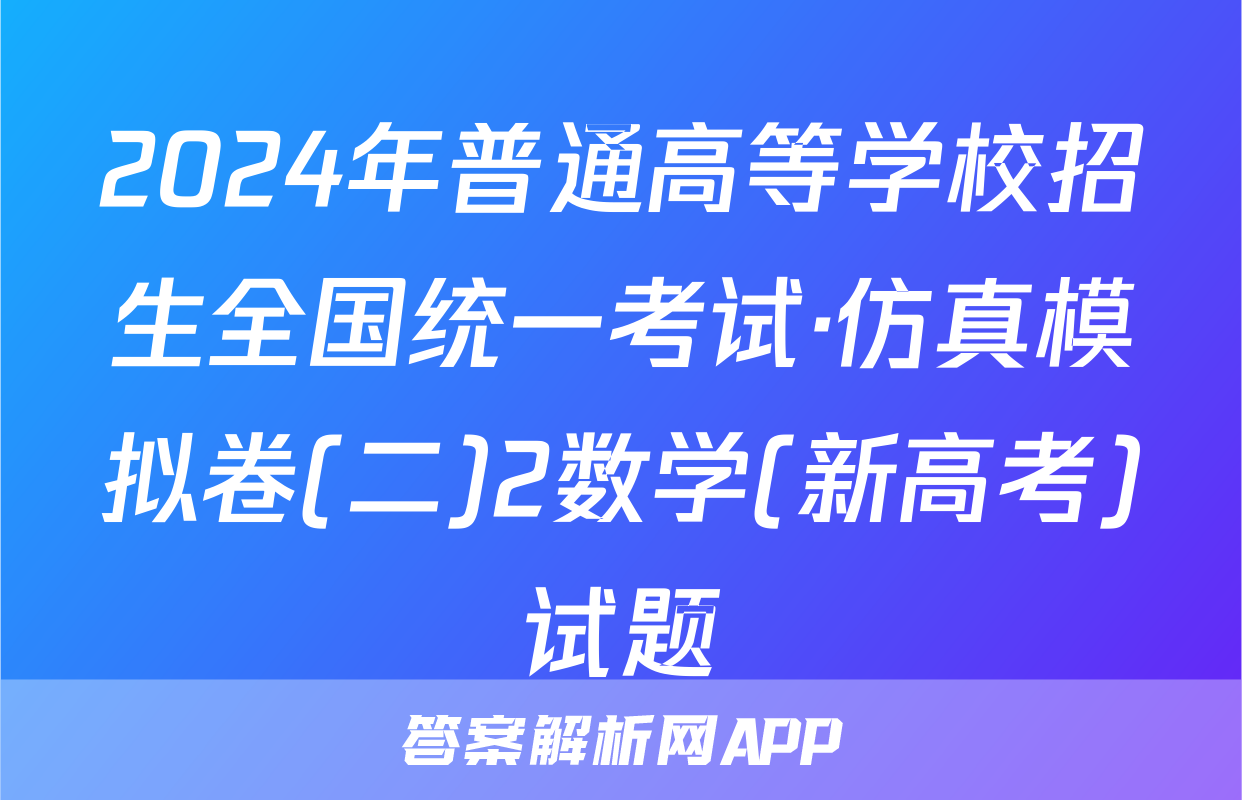 2024年普通高等学校招生全国统一考试·仿真模拟卷(二)2数学(新高考)试题
