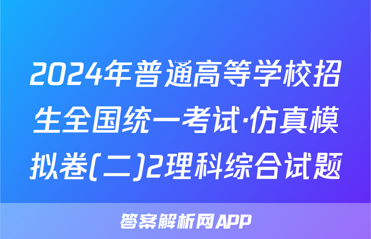 2024年普通高等学校招生全国统一考试·仿真模拟卷(二)2理科综合试题

