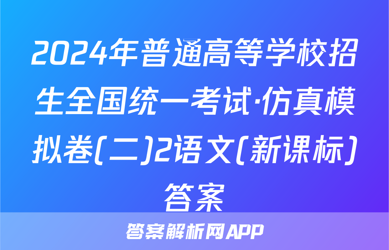 2024年普通高等学校招生全国统一考试·仿真模拟卷(二)2语文(新课标)答案
