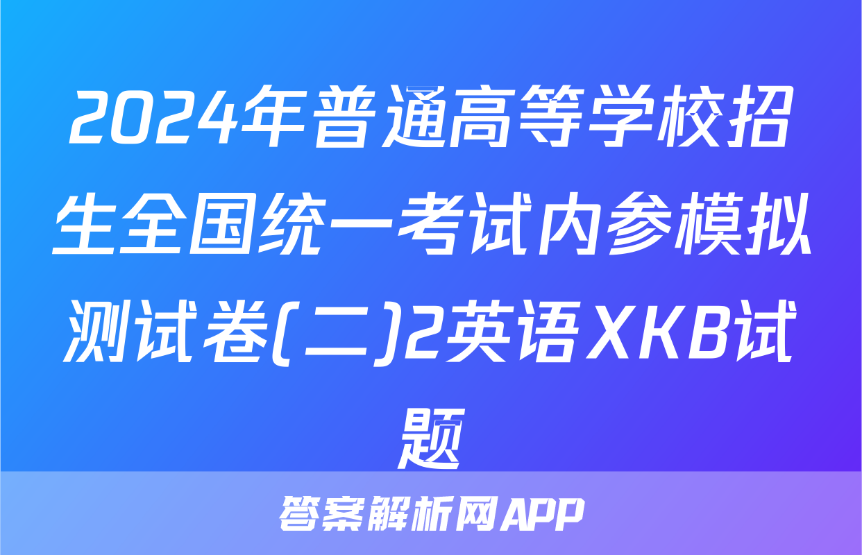 2024年普通高等学校招生全国统一考试内参模拟测试卷(二)2英语XKB试题