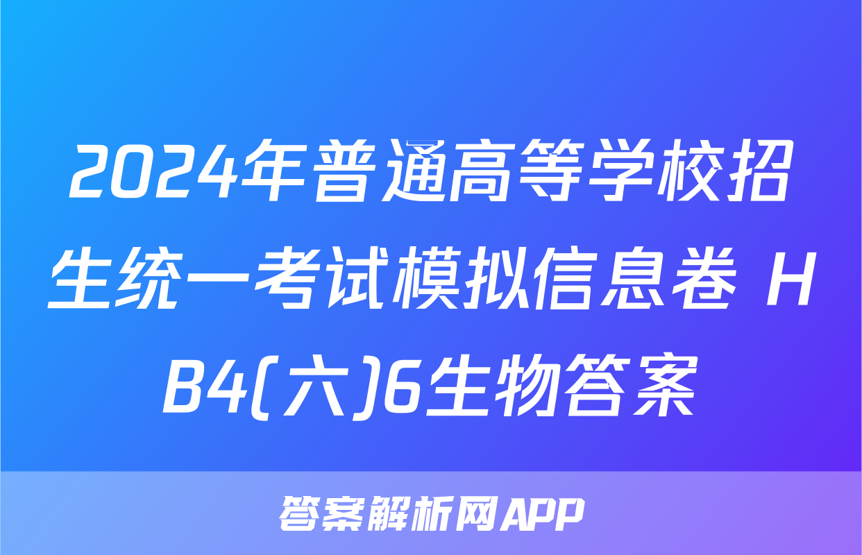 2024年普通高等学校招生统一考试模拟信息卷 HB4(六)6生物答案