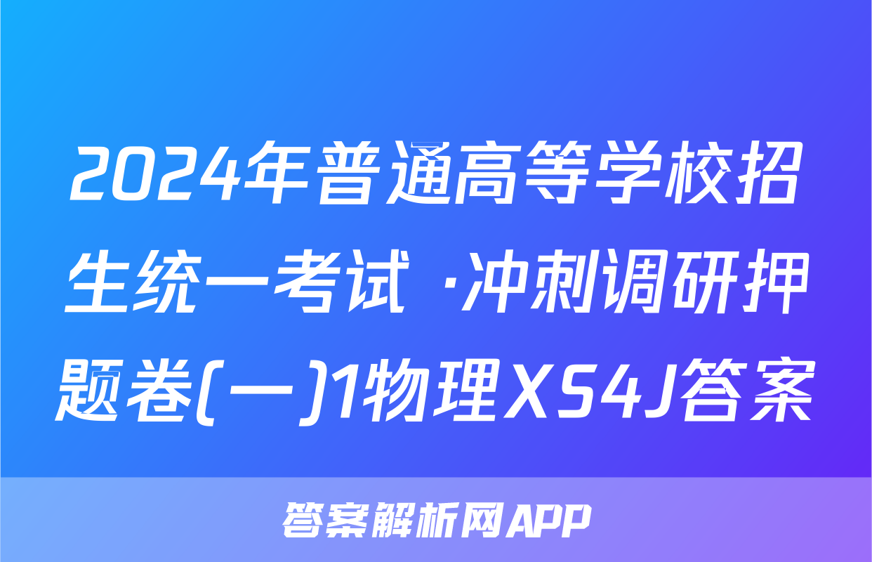 2024年普通高等学校招生统一考试 ·冲刺调研押题卷(一)1物理XS4J答案