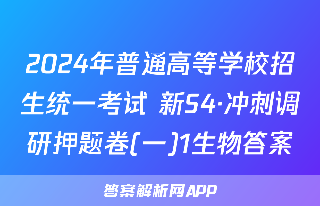 2024年普通高等学校招生统一考试 新S4·冲刺调研押题卷(一)1生物答案