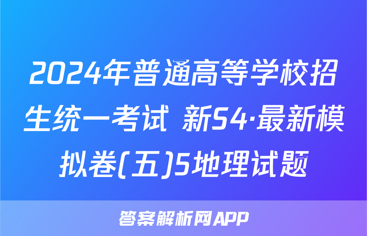 2024年普通高等学校招生统一考试 新S4·最新模拟卷(五)5地理试题