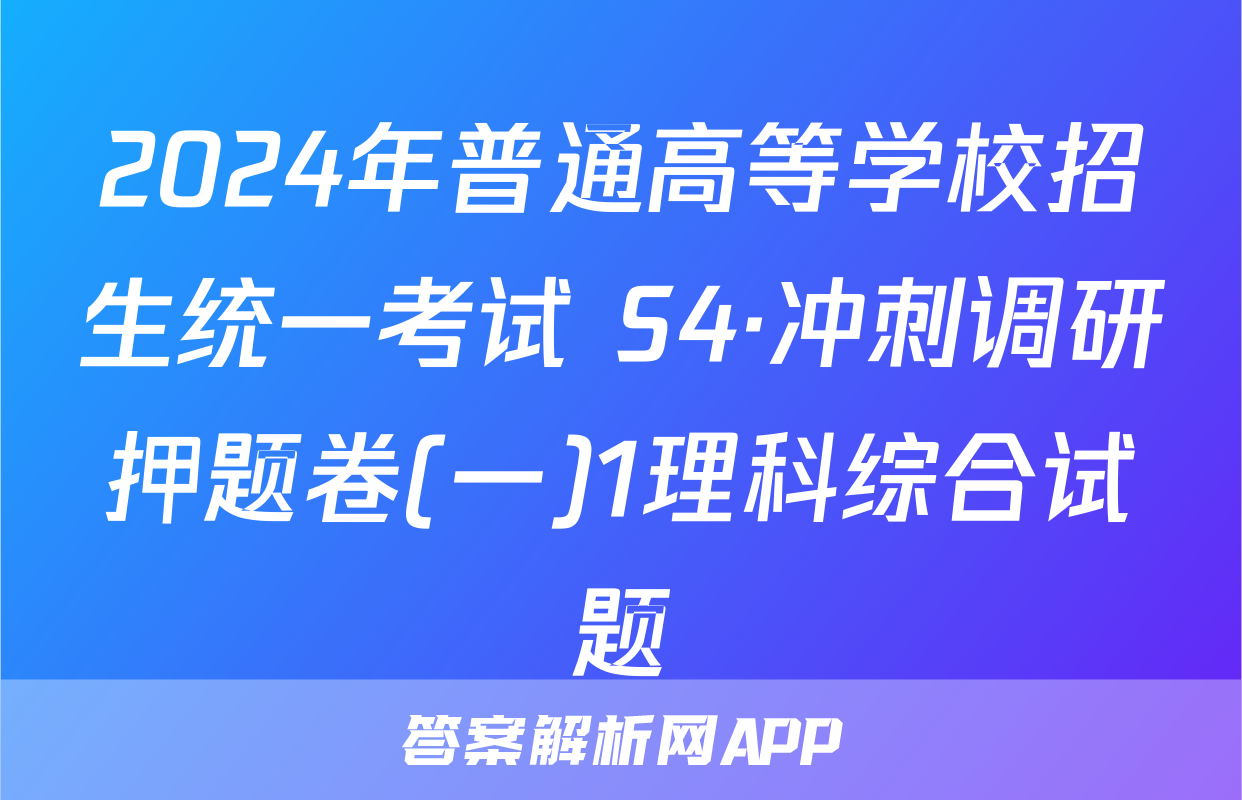 2024年普通高等学校招生统一考试 S4·冲刺调研押题卷(一)1理科综合试题