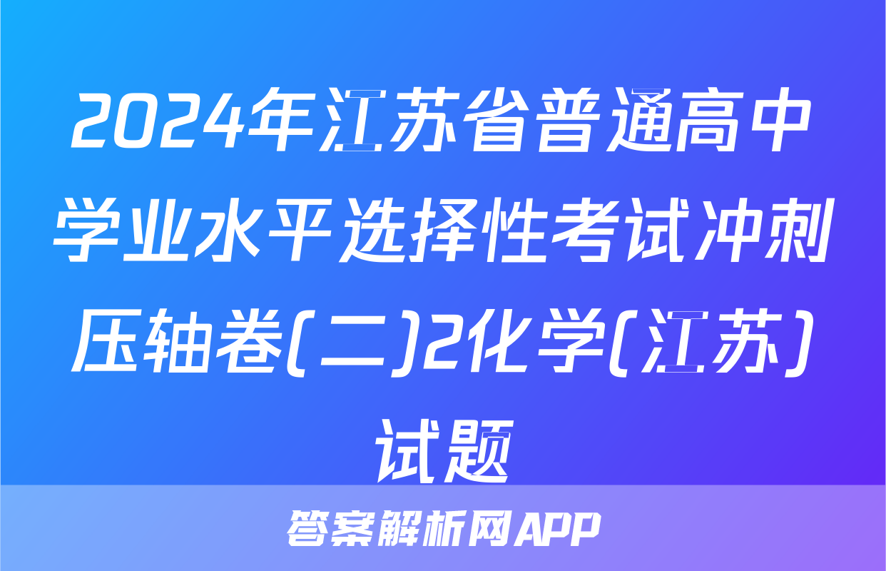 2024年江苏省普通高中学业水平选择性考试冲刺压轴卷(二)2化学(江苏)试题