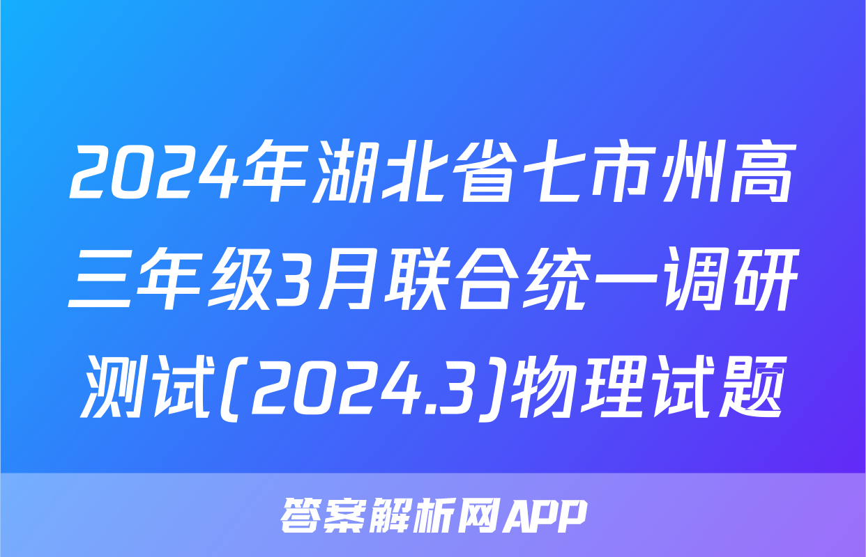 2024年湖北省七市州高三年级3月联合统一调研测试(2024.3)物理试题