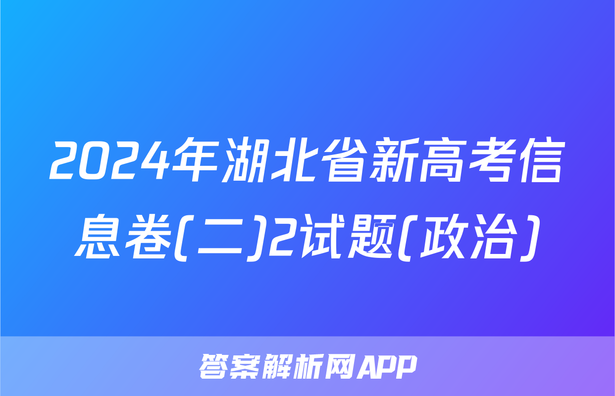 2024年湖北省新高考信息卷(二)2试题(政治)