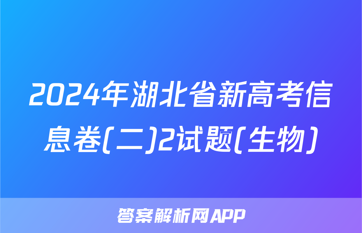 2024年湖北省新高考信息卷(二)2试题(生物)