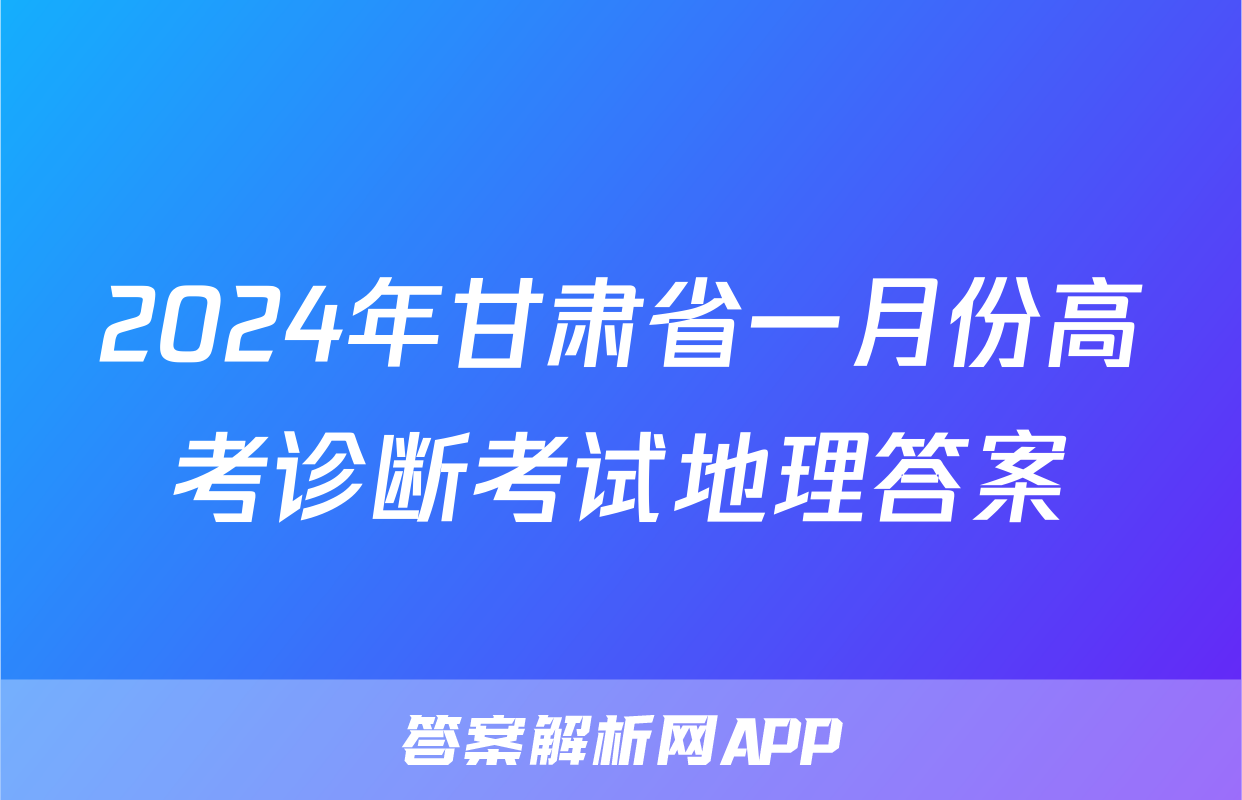 2024年甘肃省一月份高考诊断考试地理答案