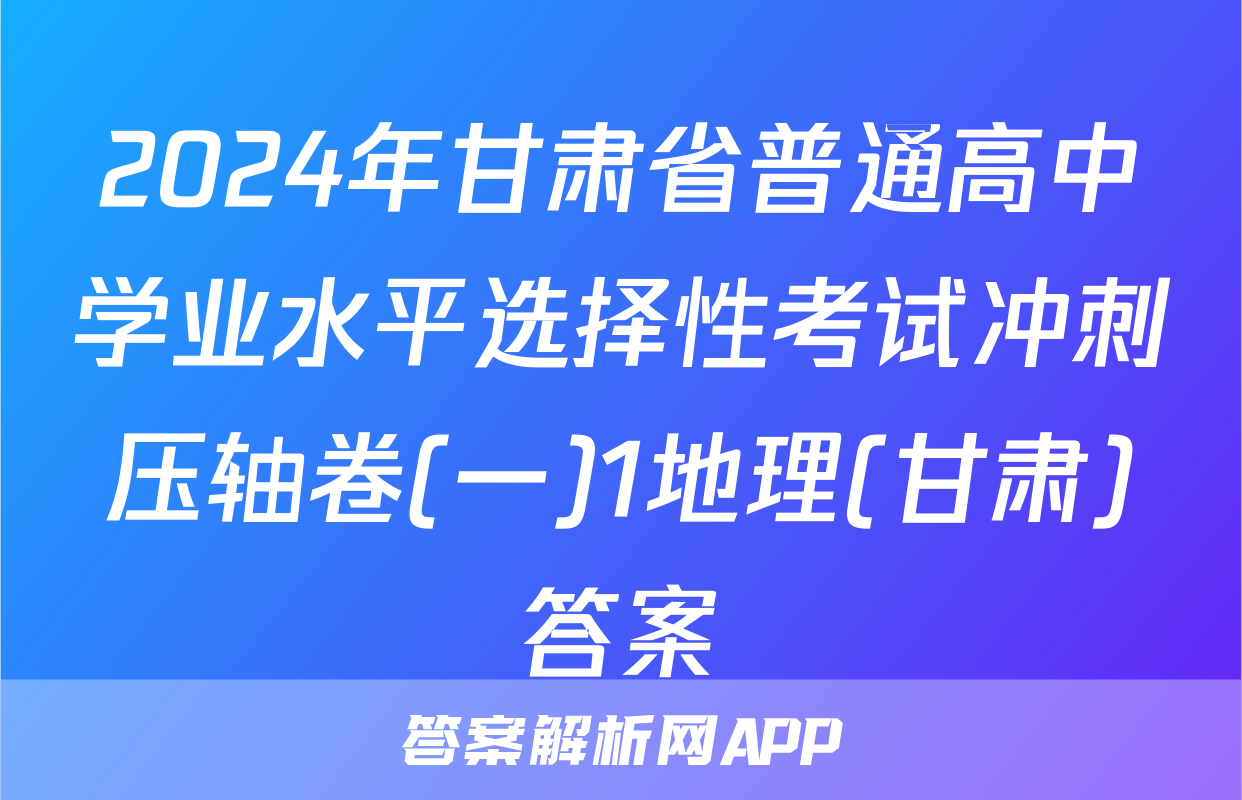 2024年甘肃省普通高中学业水平选择性考试冲刺压轴卷(一)1地理(甘肃)答案