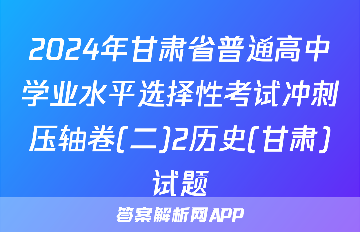 2024年甘肃省普通高中学业水平选择性考试冲刺压轴卷(二)2历史(甘肃)试题