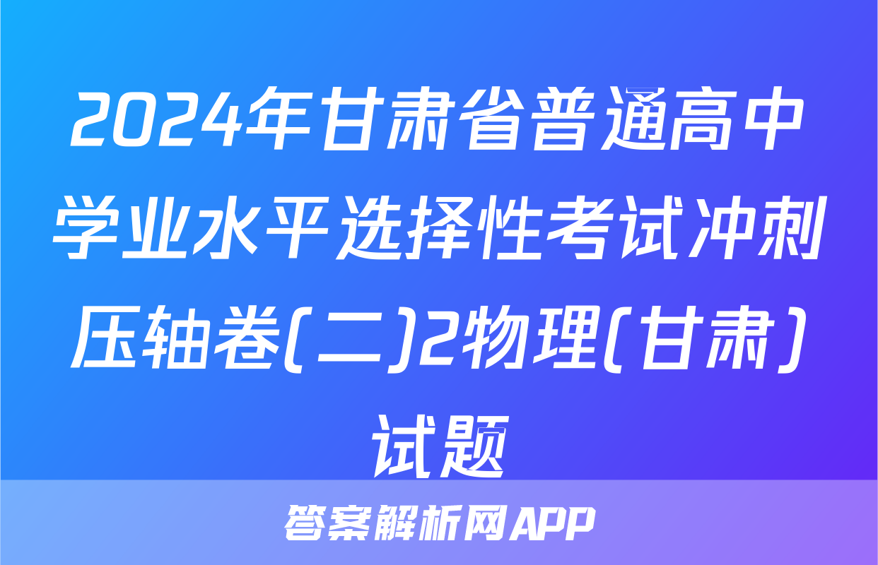 2024年甘肃省普通高中学业水平选择性考试冲刺压轴卷(二)2物理(甘肃)试题
