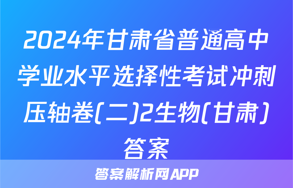 2024年甘肃省普通高中学业水平选择性考试冲刺压轴卷(二)2生物(甘肃)答案