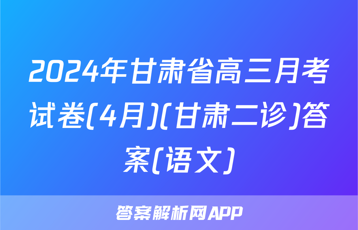 2024年甘肃省高三月考试卷(4月)(甘肃二诊)答案(语文)