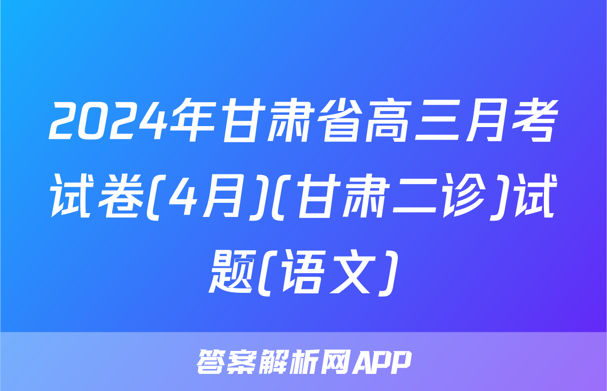 2024年甘肃省高三月考试卷(4月)(甘肃二诊)试题(语文)