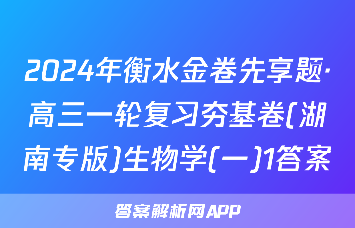 2024年衡水金卷先享题·高三一轮复习夯基卷(湖南专版)生物学(一)1答案