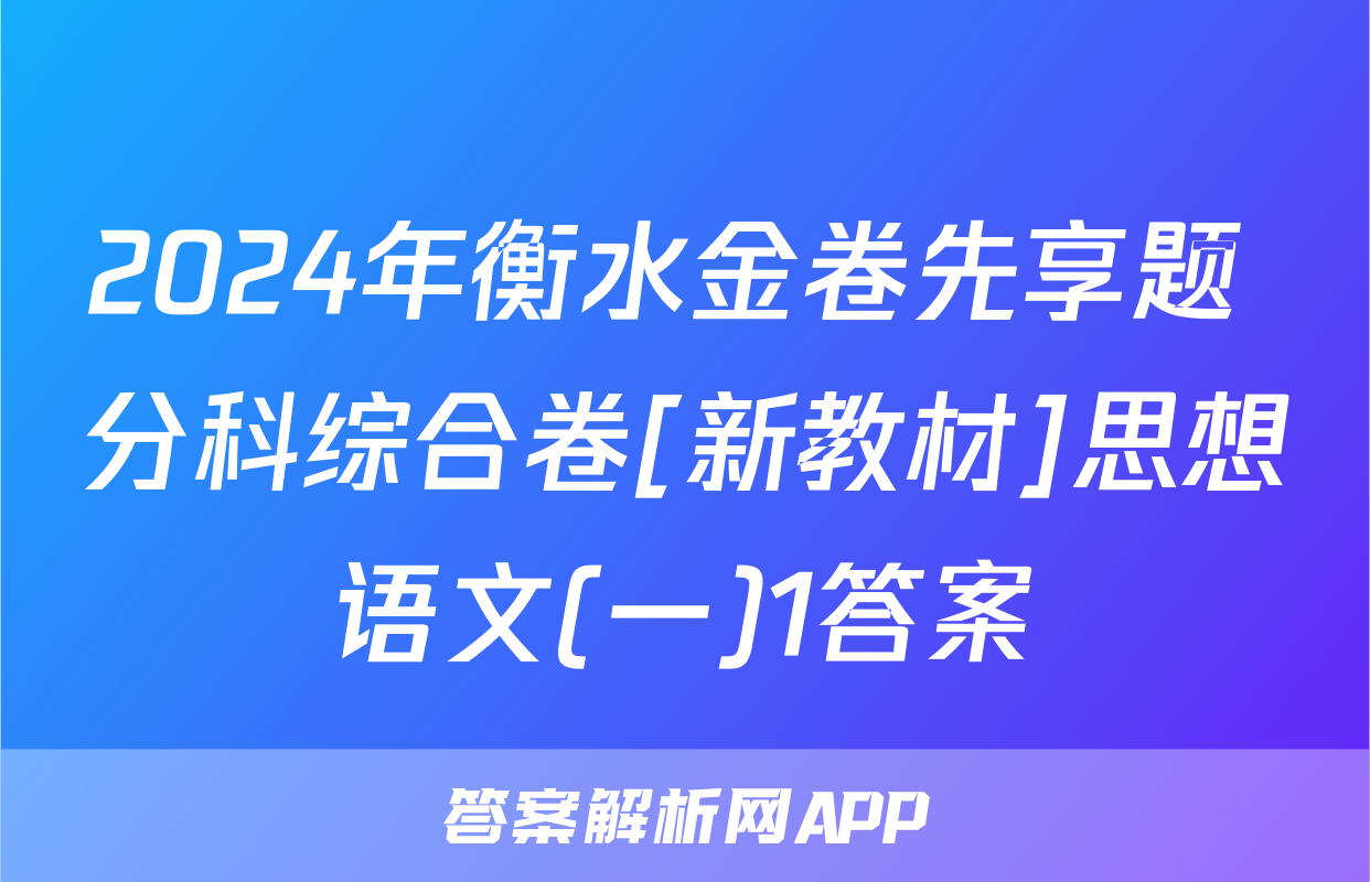 2024年衡水金卷先享题 分科综合卷[新教材]思想语文(一)1答案
