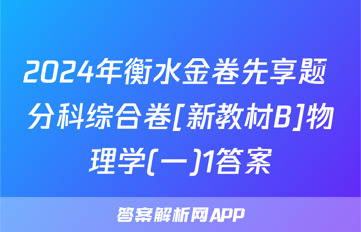 2024年衡水金卷先享题 分科综合卷[新教材B]物理学(一)1答案