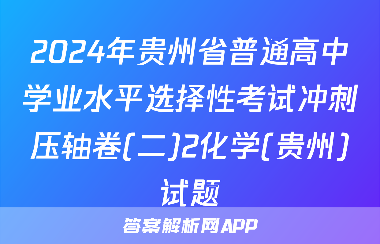 2024年贵州省普通高中学业水平选择性考试冲刺压轴卷(二)2化学(贵州)试题