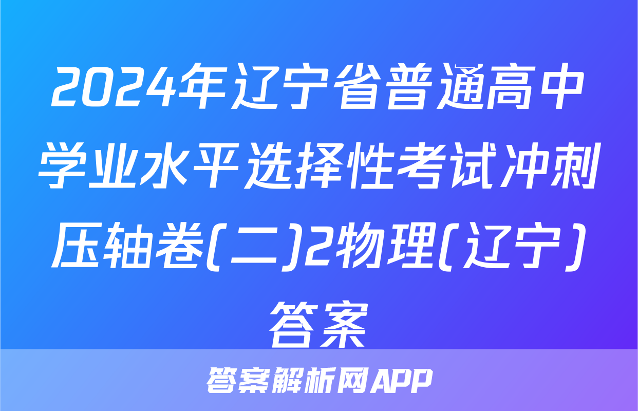 2024年辽宁省普通高中学业水平选择性考试冲刺压轴卷(二)2物理(辽宁)答案