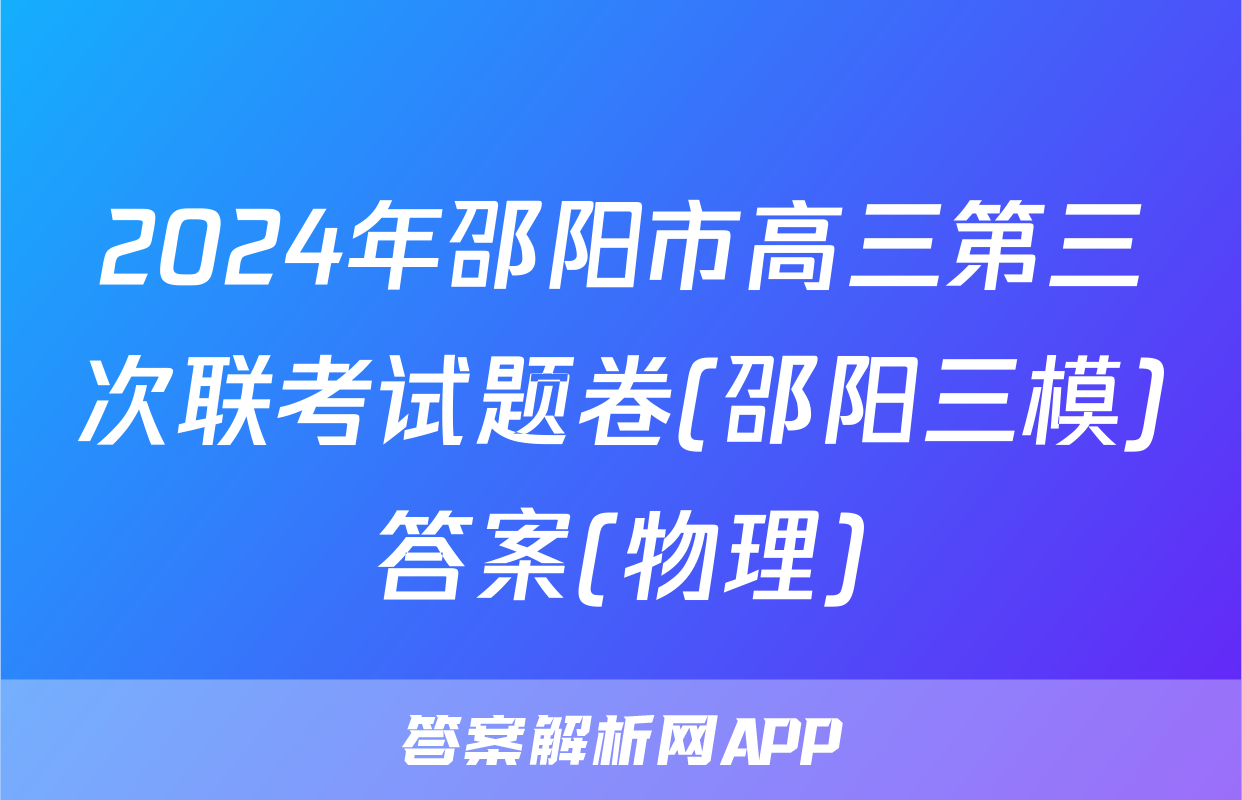 2024年邵阳市高三第三次联考试题卷(邵阳三模)答案(物理)