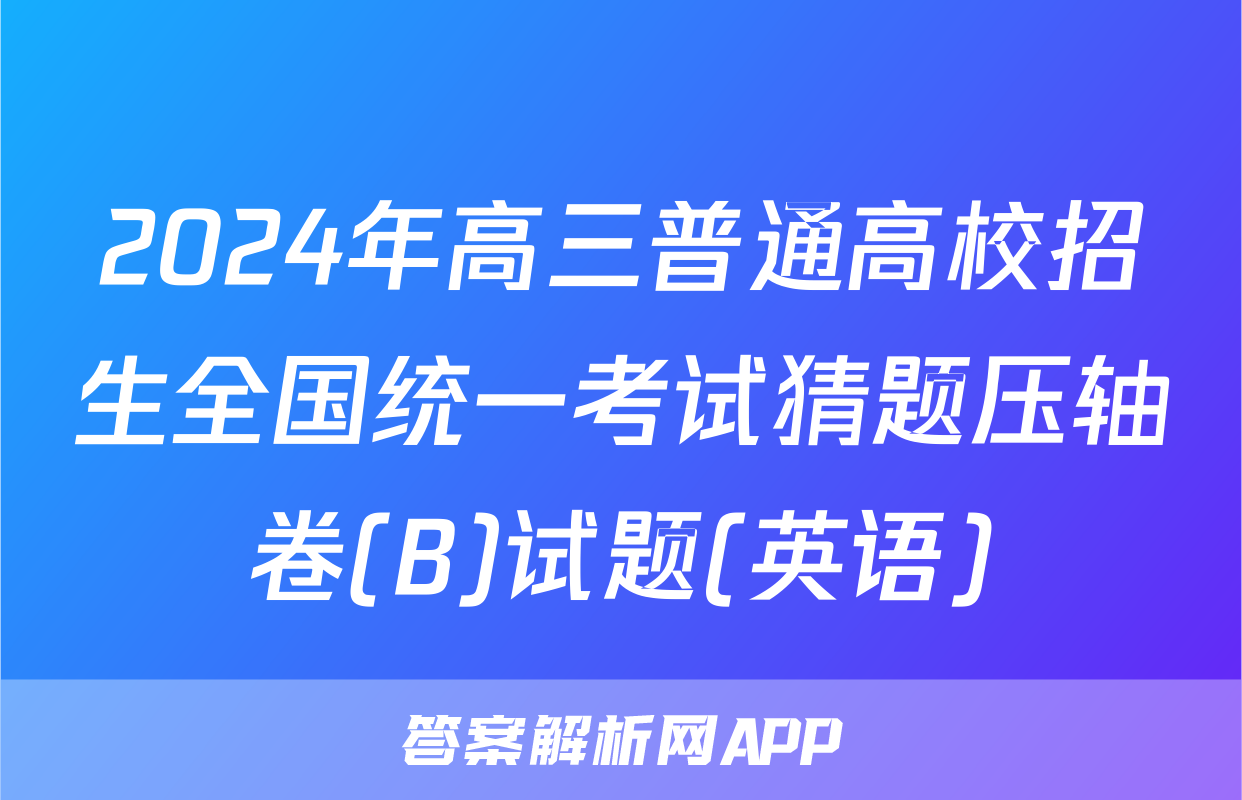 2024年高三普通高校招生全国统一考试猜题压轴卷(B)试题(英语)