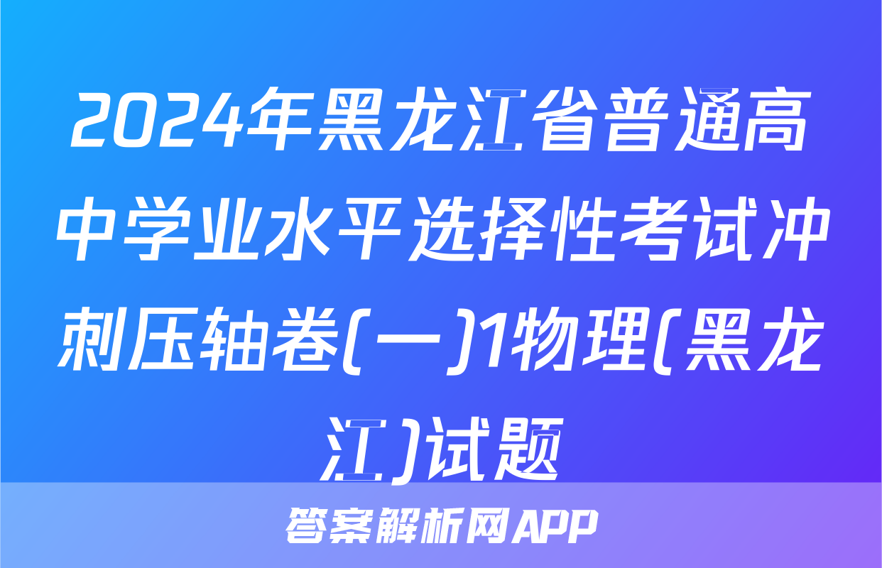 2024年黑龙江省普通高中学业水平选择性考试冲刺压轴卷(一)1物理(黑龙江)试题