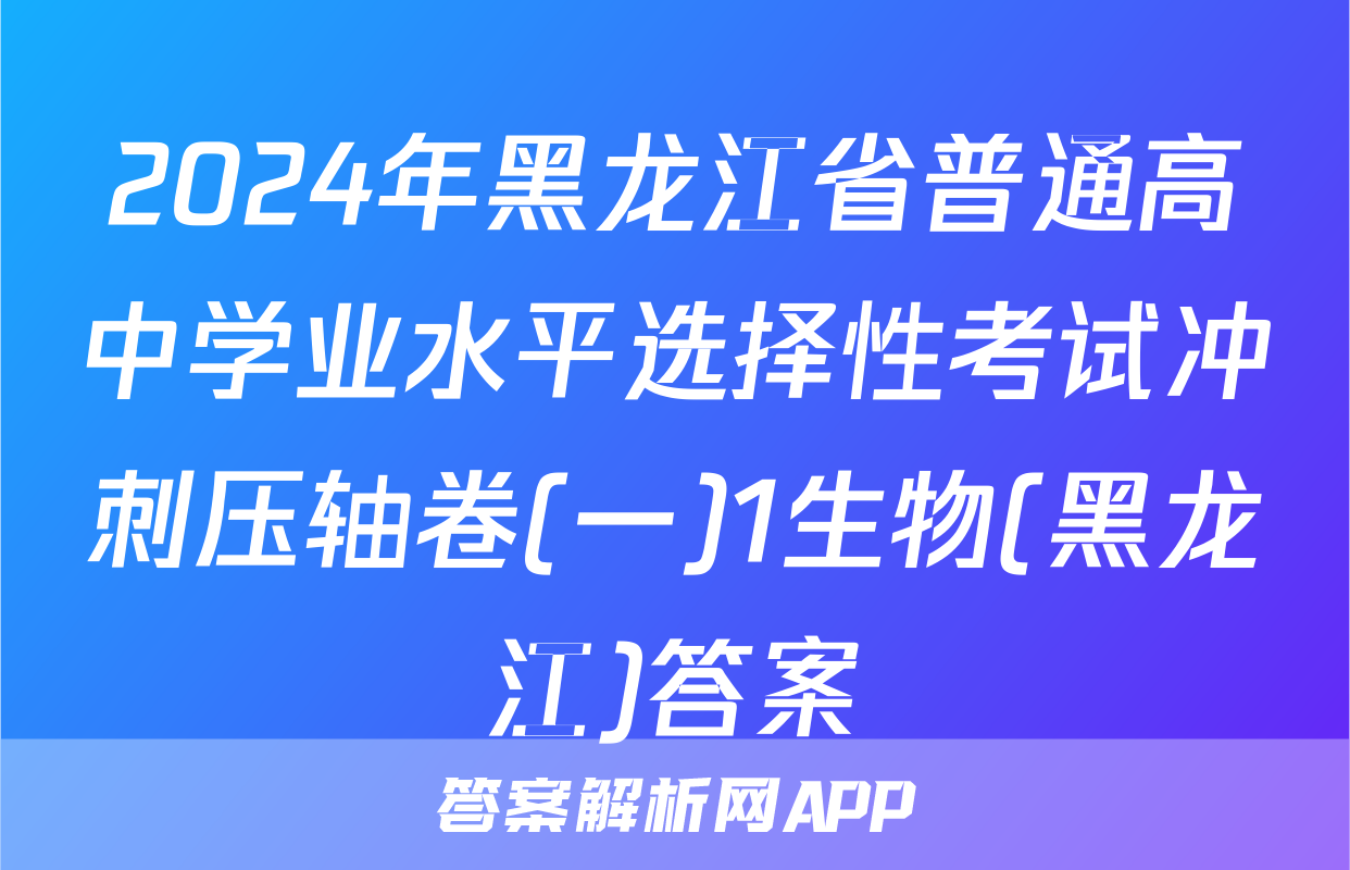 2024年黑龙江省普通高中学业水平选择性考试冲刺压轴卷(一)1生物(黑龙江)答案