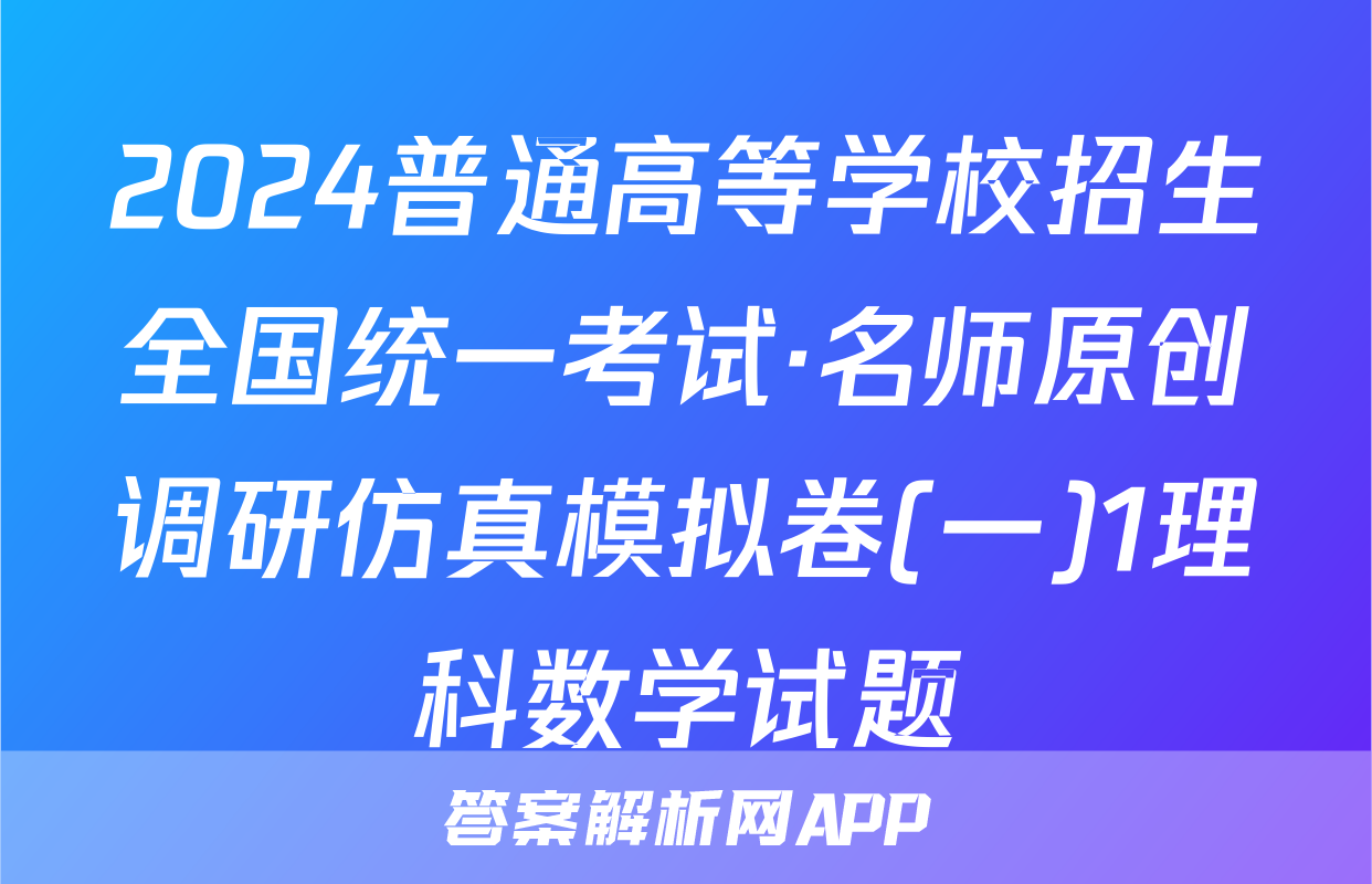 2024普通高等学校招生全国统一考试·名师原创调研仿真模拟卷(一)1理科数学试题