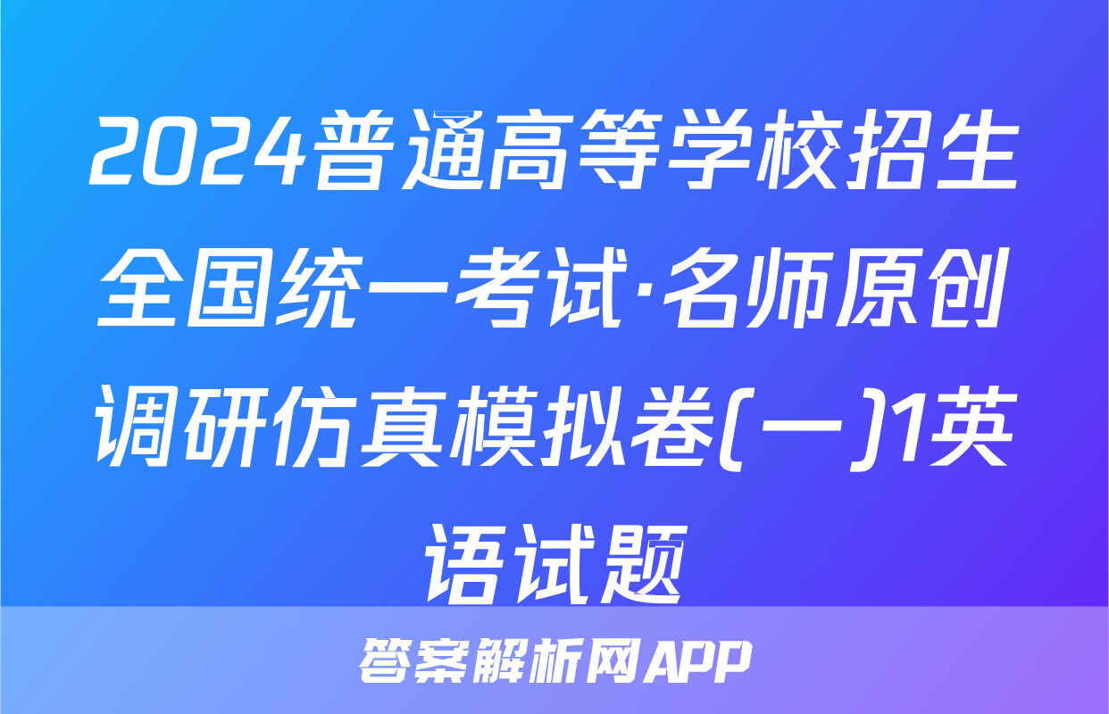 2024普通高等学校招生全国统一考试·名师原创调研仿真模拟卷(一)1英语试题