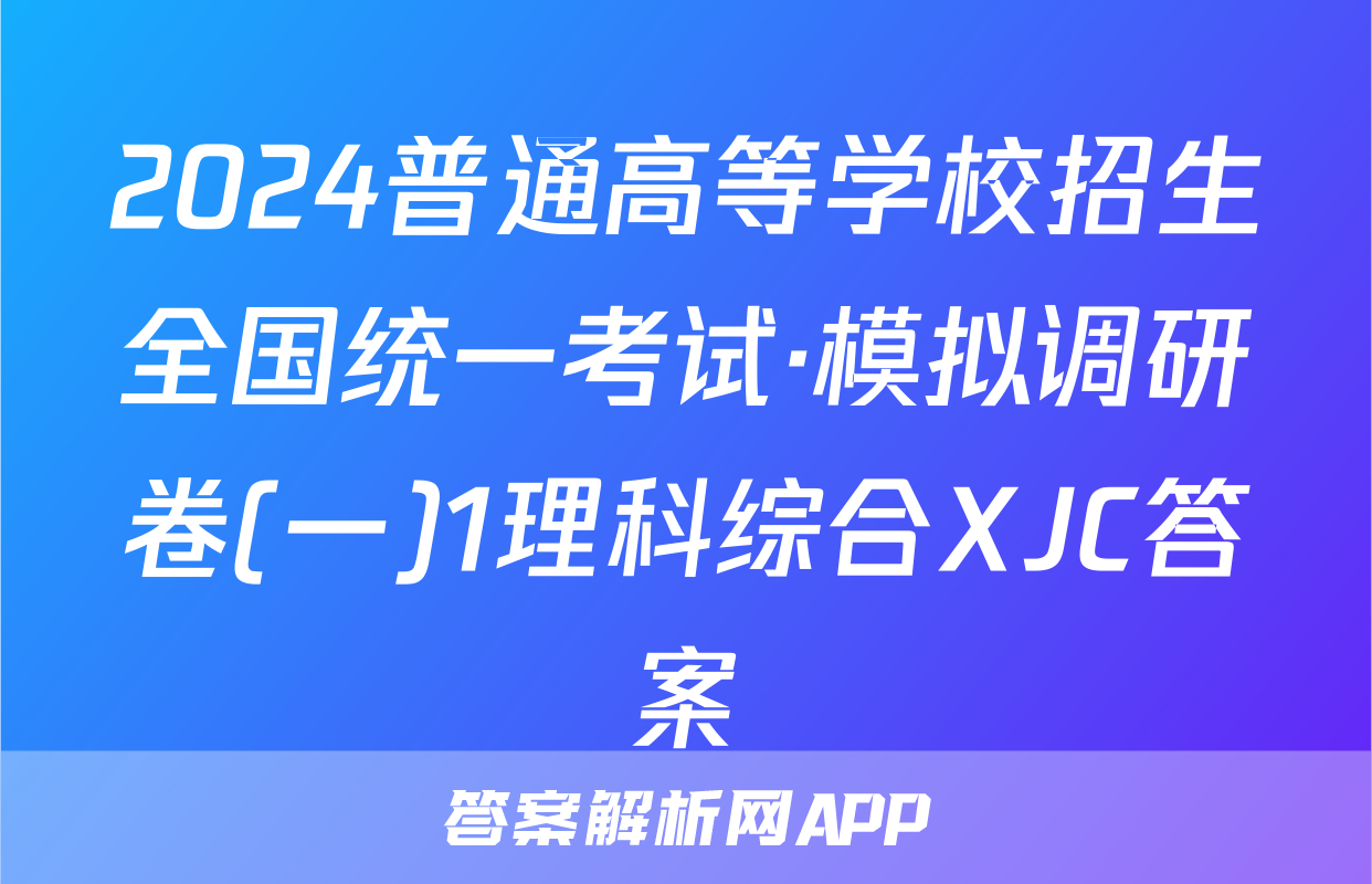2024普通高等学校招生全国统一考试·模拟调研卷(一)1理科综合XJC答案